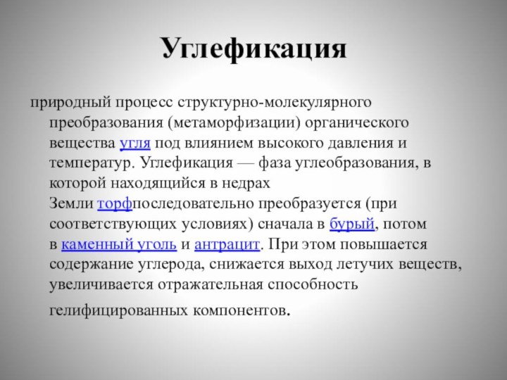 Углефикацияприродный процесс структурно-молекулярного преобразования (метаморфизации) органического вещества угля под влиянием высокого давления и температур.