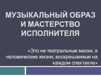 Презентация по музыке на тему Музыкальный образ и мастерство исполнителя