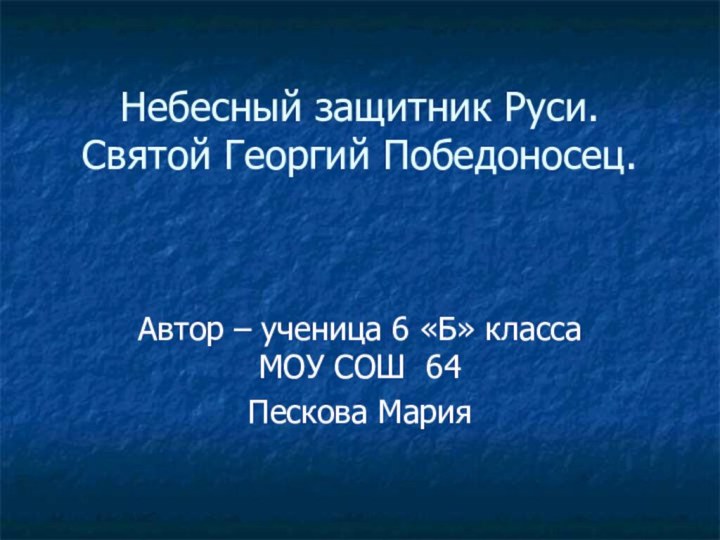 Небесный защитник Руси.  Святой Георгий Победоносец.Автор – ученица 6 «Б» класса МОУ СОШ 64Пескова Мария