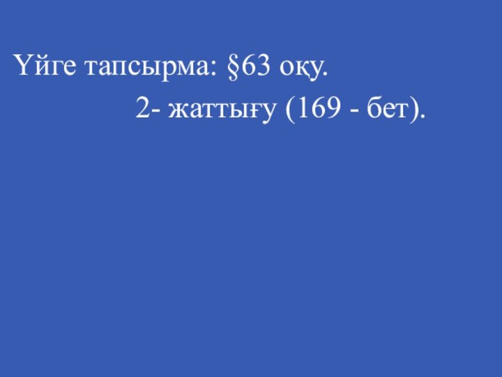 Үйге тапсырма: §63 оқу.        2-