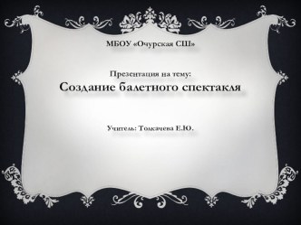 Презентация Создание балетного спектакля искусство 9 класс