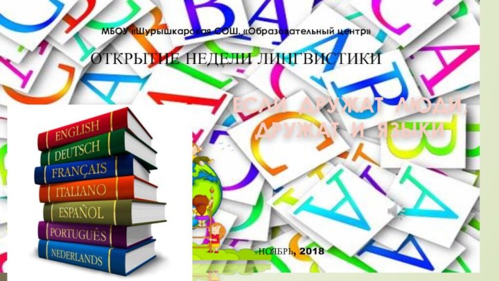 ЕСЛИ ДРУЖАТ ЛЮДИ, ДРУЖАТ И ЯЗЫКИМБОУ «Шурышкарская СОШ. «Образовательный центр»ОТКРЫТИЕ НЕДЕЛИ ЛИНГВИСТИКИНОЯБРЬ, 2018