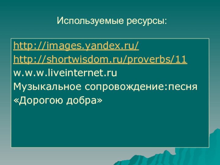 Используемые ресурсы:http://images.yandex.ru/ http://shortwisdom.ru/proverbs/11w.w.w.liveinternet.ruМузыкальное сопровождение:песня «Дорогою добра»