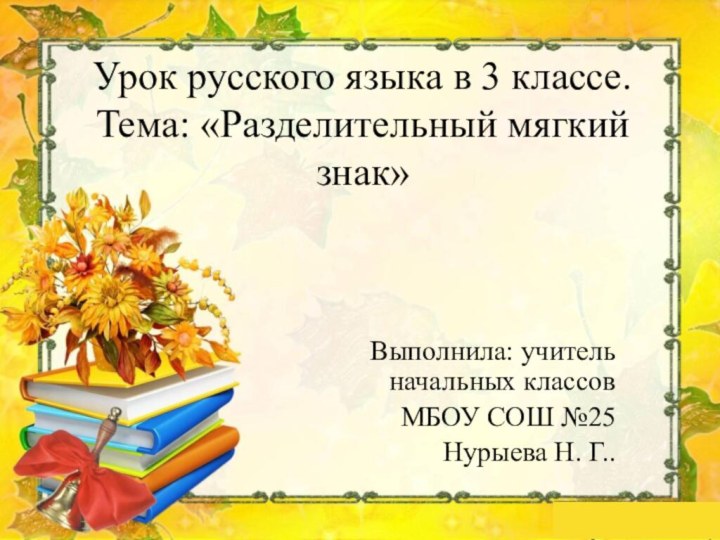 Выполнила: учитель начальных классов МБОУ СОШ №25Нурыева Н. Г..Урок русского языка в