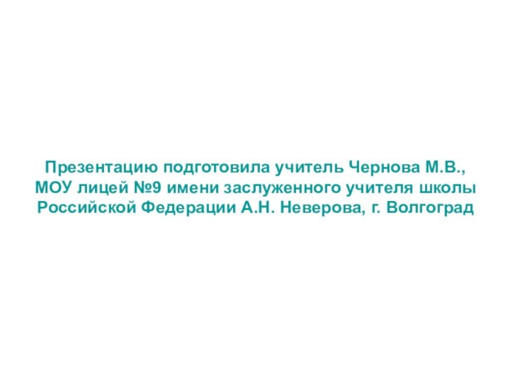 Презентацию подготовила учитель Чернова М.В., МОУ лицей №9 имени заслуженного учителя школы