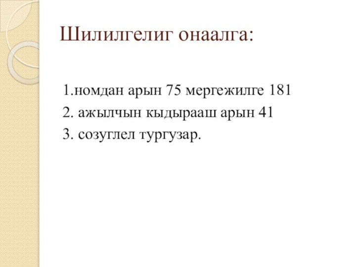 Шилилгелиг онаалга:1.номдан арын 75 мергежилге 1812. ажылчын кыдырааш арын 413. созуглел тургузар.