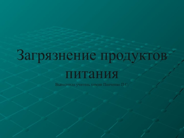 Загрязнение продуктов питания Выполнила учитель химии Панченко П.С.