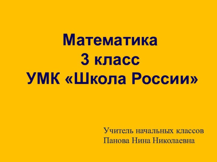 Математика3 классУМК «Школа России»Учитель начальных классовПанова Нина Николаевна