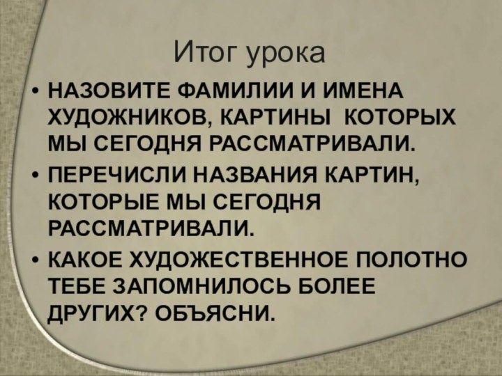 Итог урокаНАЗОВИТЕ ФАМИЛИИ И ИМЕНА ХУДОЖНИКОВ, КАРТИНЫ КОТОРЫХ МЫ СЕГОДНЯ РАССМАТРИВАЛИ. ПЕРЕЧИСЛИ