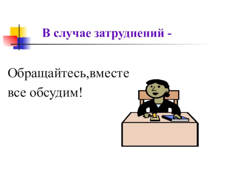 В случае затруднений - Обращайтесь,вместевсе обсудим!