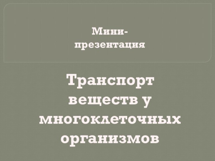 Транспорт веществ у многоклеточныхорганизмовМини-презентация