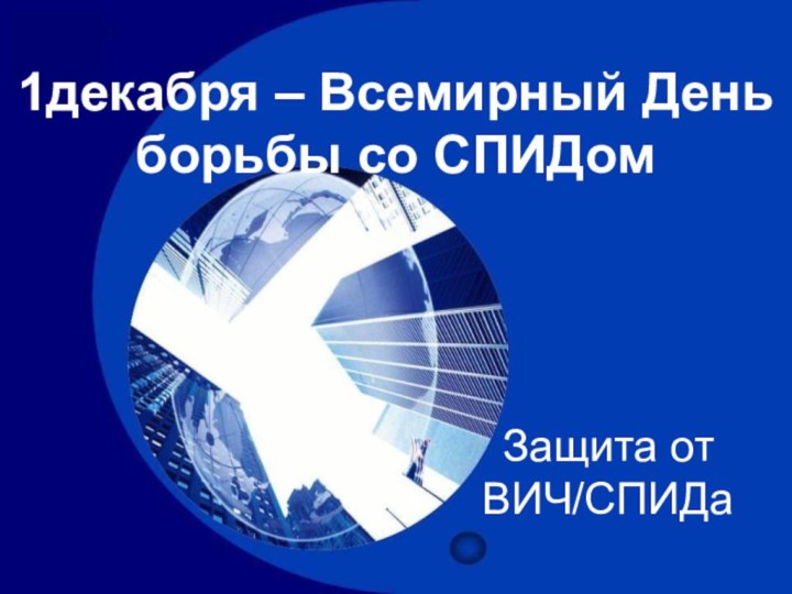 1декабря – Всемирный День борьбы со СПИДомЗащита от ВИЧ/СПИДа