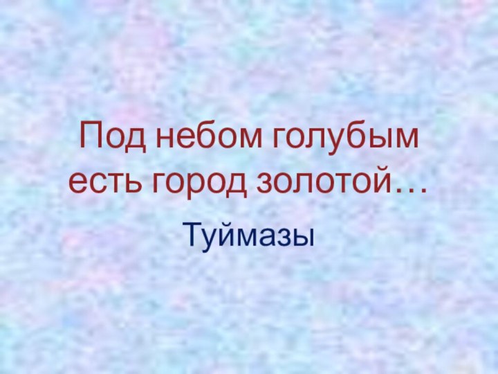 Под небом голубым есть город золотой…Туймазы