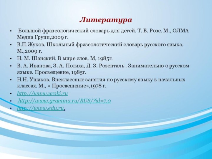 Литература Большой фразеологический словарь для детей. Т. В. Розе. М., ОЛМА Медиа