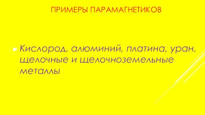 ПРИМЕРЫ ПАРАМАГНЕТИКОВКислород, алюминий, платина, уран, щелочные и щелочноземельные металлы