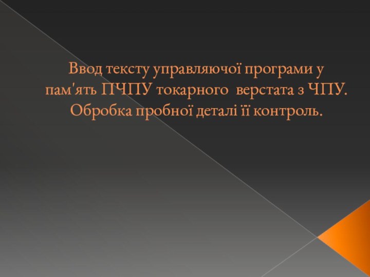 Ввод тексту управляючої програми у пам'ять ПЧПУ токарного верстата з ЧПУ. Обробка пробної деталі її контроль.