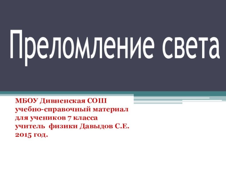 Преломление светаМБОУ Дивненская СОШучебно-справочный материалдля учеников 7 классаучитель физики Давыдов С.Е.2015 год.