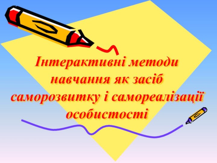 Інтерактивні методи навчання як засіб саморозвитку і самореалізації особистості