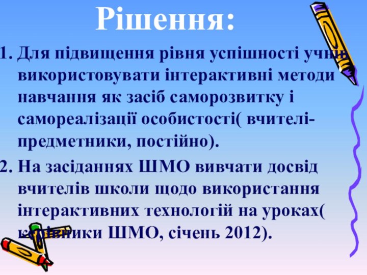 Рішення:Для підвищення рівня успішності учнів використовувати інтерактивні методи навчання як засіб саморозвитку