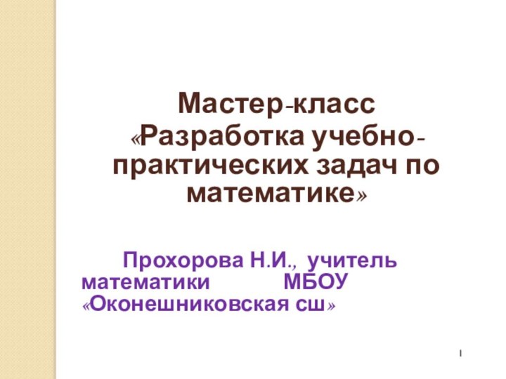 Мастер-класс«Разработка учебно-практических задач по математике»      Прохорова Н.И.,