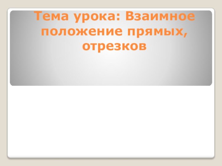 Тема урока: Взаимное положение прямых, отрезков