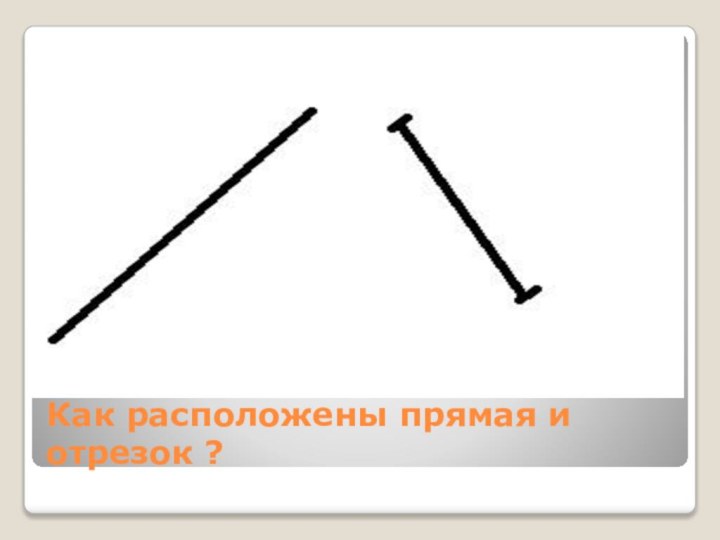 Как расположены прямая и отрезок ?