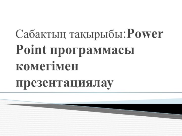 Сабақтың тақырыбы:Power Point программасы көмегімен презентациялау