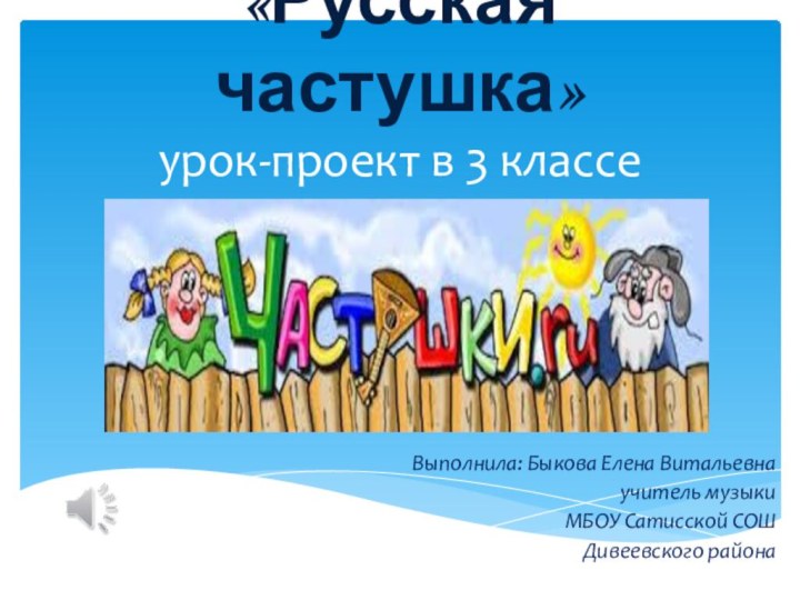 «Русская частушка» урок-проект в 3 классеВыполнила: Быкова Елена Витальевнаучитель музыки МБОУ Сатисской СОШ Дивеевского района