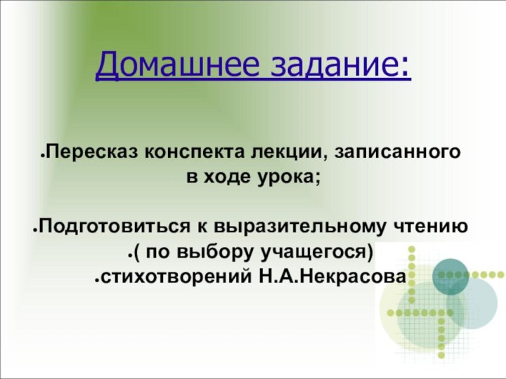 Домашнее задание:Пересказ конспекта лекции, записанного в ходе урока;Подготовиться к выразительному чтению( по выбору учащегося) стихотворений Н.А.Некрасова