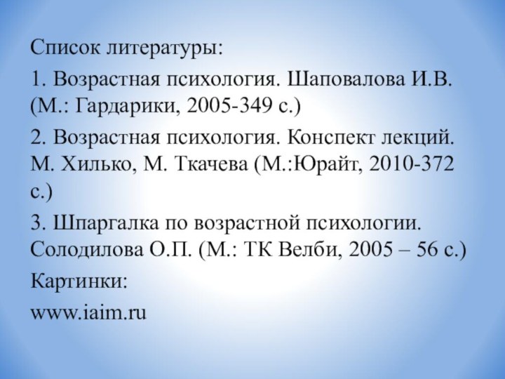 Список литературы:1. Возрастная психология. Шаповалова И.В. (М.: Гардарики, 2005-349 с.)2. Возрастная психология.