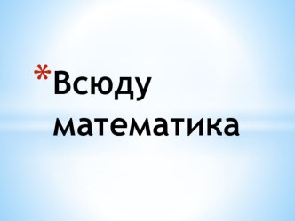 Презентация к внеклассному мероприятию  всюду математика