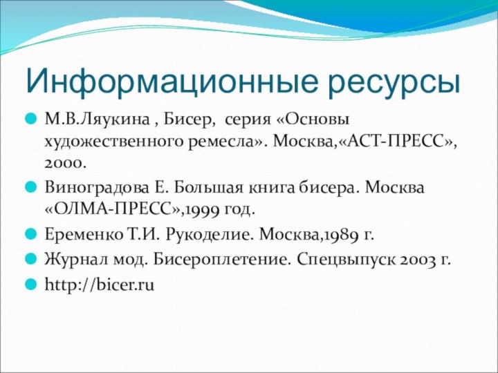 Информационные ресурсыМ.В.Ляукина , Бисер, серия «Основы художественного ремесла». Москва,«АСТ-ПРЕСС», 2000.Виноградова Е. Большая