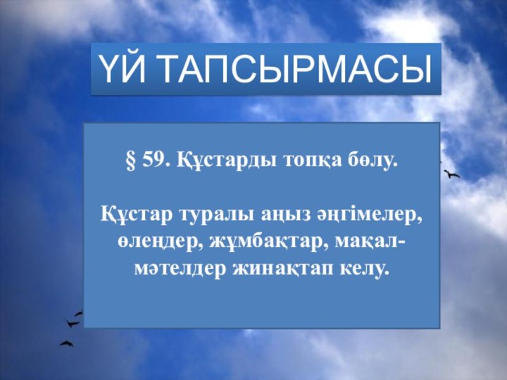 ҮЙ ТАПСЫРМАСЫ§ 59. Құстарды топқа бөлу.Құстар туралы аңыз әңгімелер, өлеңдер, жұмбақтар, мақал-мәтелдер жинақтап келу.