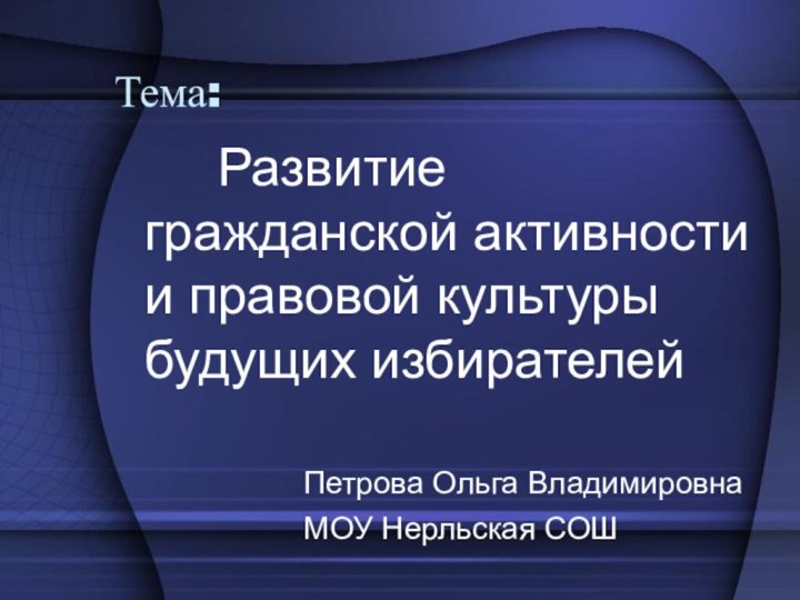 Тема:    Развитие гражданской активности и правовой культуры будущих избирателей