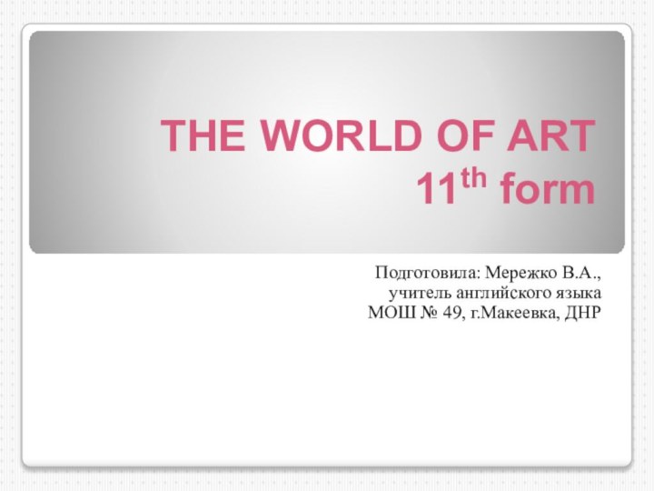 THE WORLD OF ART  11th formПодготовила: Мережко В.А., учитель английского языка