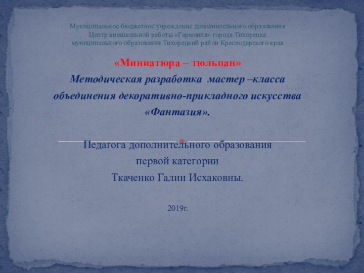 «Миниатюра – тюльпан»Методическая разработка мастер –классаобъединения декоративно-прикладного искусства«Фантазия». Педагога дополнительного образованияпервой категорииТкаченко