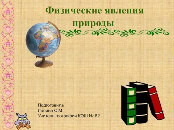 Физические явления природыПодготовилаЛапина О.М.Учитель географии КОШ № 62