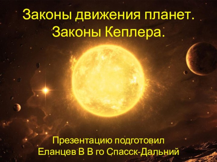 Законы движения планет. Законы Кеплера.Презентацию подготовил Еланцев В В го Спасск-Дальний