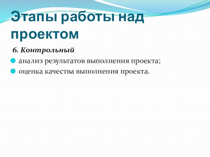 Этапы работы над проектом6. Контрольныйанализ результатов выполнения проекта;оценка качества выполнения проекта.