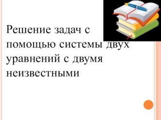 Презентация по математике на тему:Решение задач с помощью систем линейных уравнений