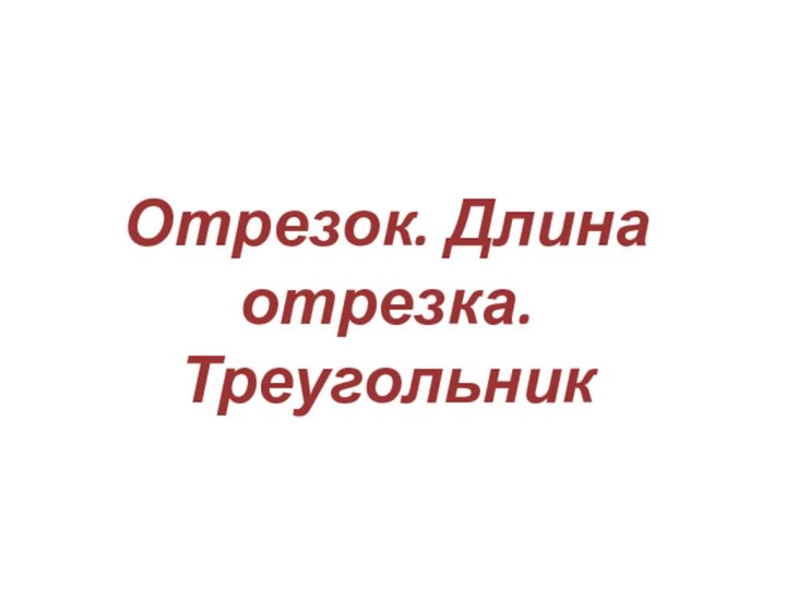 Отрезок. Длина отрезка. Треугольник