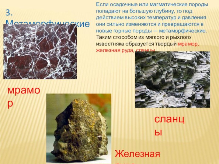 3. МетаморфическиеЕсли осадочные или магматические породы попадают на большую глубину, то под