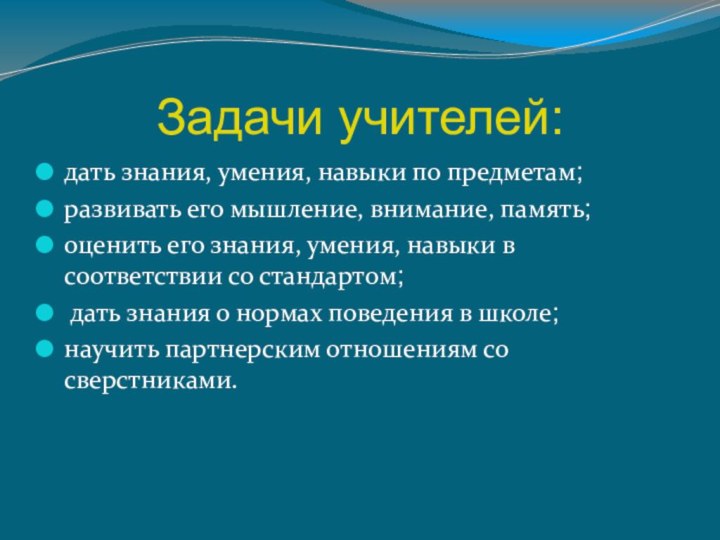 Задачи учителей:дать знания, умения, навыки по предметам;развивать его мышление, внимание, память;оценить его