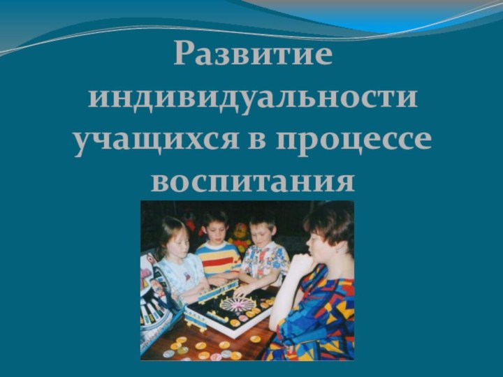 Развитие индивидуальности учащихся в процессе воспитания