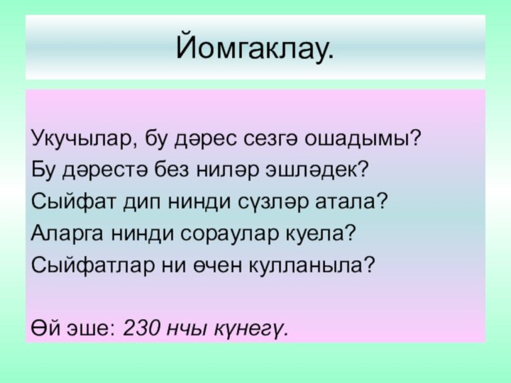 Йомгаклау.Укучылар, бу дәрес сезгә ошадымы?Бу дәрестә без ниләр эшләдек?Сыйфат дип нинди сүзләр