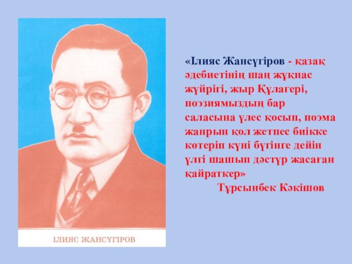 «Ілияс Жансүгіров - қазақ әдебиетінің шаң жұқпас жүйрігі, жыр Құлагері,