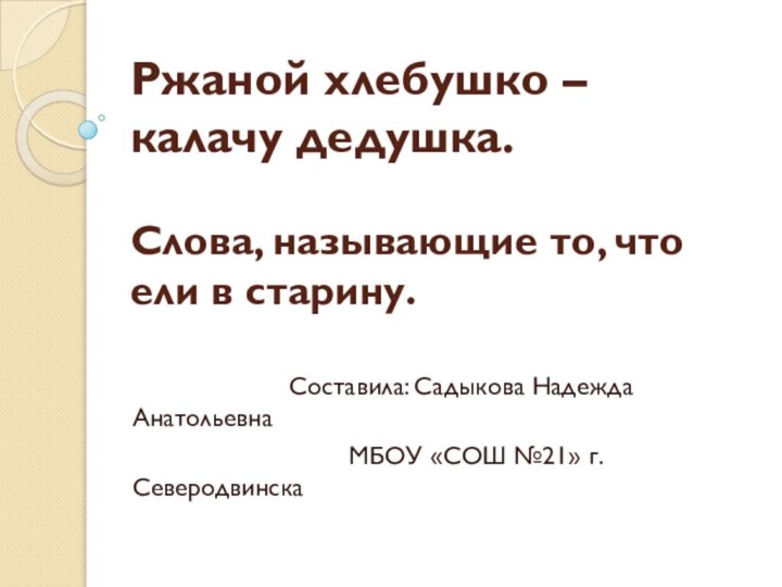 Ржаной хлебушко – калачу дедушка.   Слова, называющие то, что ели