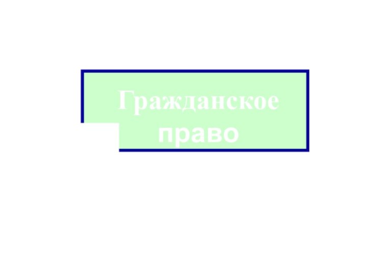 Гражданское правоВыполнила: Воробьева И.В.МБОУ «Гридасовская СОШ»