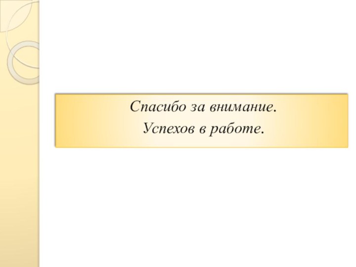 Спасибо за внимание.Успехов в работе.