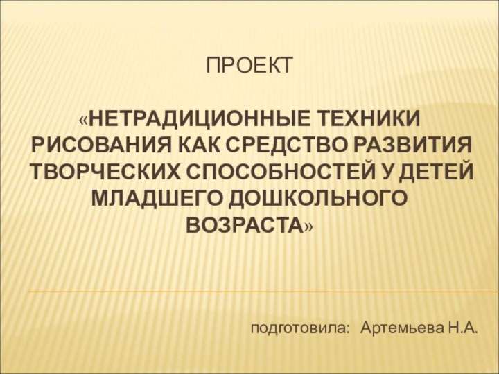 ПРОЕКТ  «НЕТРАДИЦИОННЫЕ ТЕХНИКИ РИСОВАНИЯ КАК СРЕДСТВО РАЗВИТИЯ ТВОРЧЕСКИХ СПОСОБНОСТЕЙ У ДЕТЕЙ